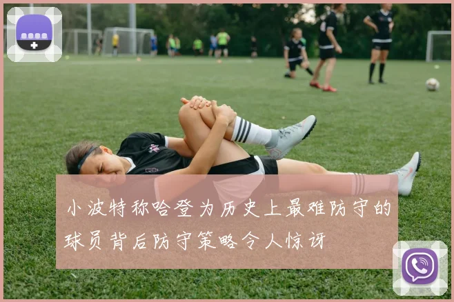 小波特称哈登为历史上最难防守的球员背后防守策略令人惊讶