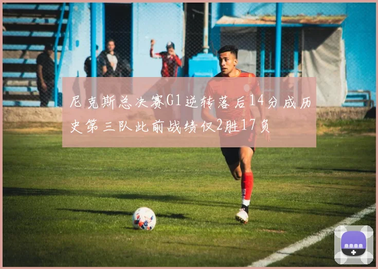 尼克斯总决赛G1逆转落后14分成历史第三队此前战绩仅2胜17负