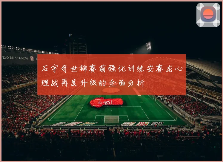 石宇奇世锦赛前强化训练安赛龙心理战再度升级的全面分析