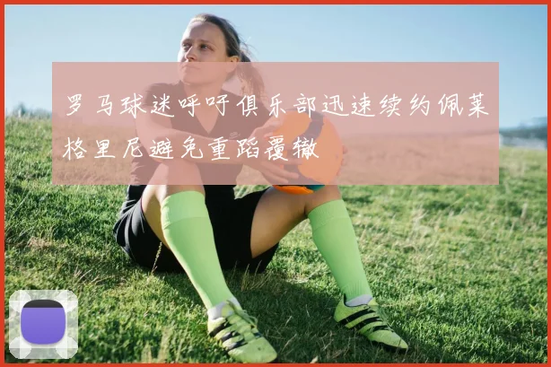 罗马球迷呼吁俱乐部迅速续约佩莱格里尼避免重蹈覆辙