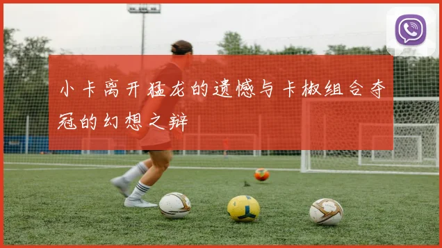 小卡离开猛龙的遗憾与卡椒组合夺冠的幻想之辩