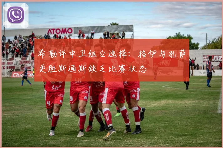 希勒评中卫组合选择：格伊与孔萨更胜斯通斯缺乏比赛状态