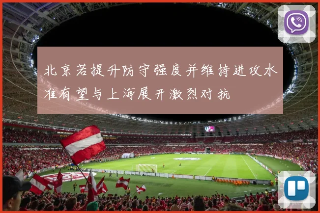 北京若提升防守强度并维持进攻水准有望与上海展开激烈对抗