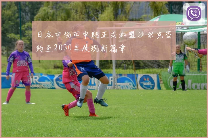 日本中场田中聪正式加盟沙尔克签约至2030年展现新篇章