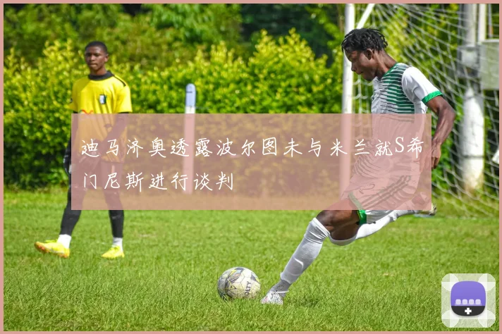 迪马济奥透露波尔图未与米兰就S希门尼斯进行谈判
