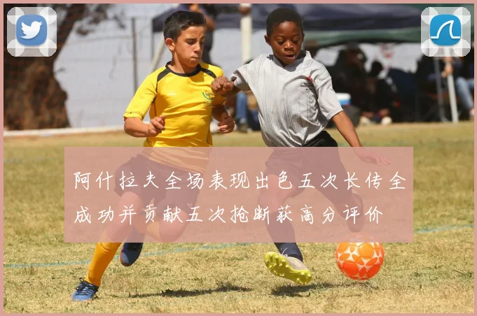 阿什拉夫全场表现出色五次长传全成功并贡献五次抢断获高分评价