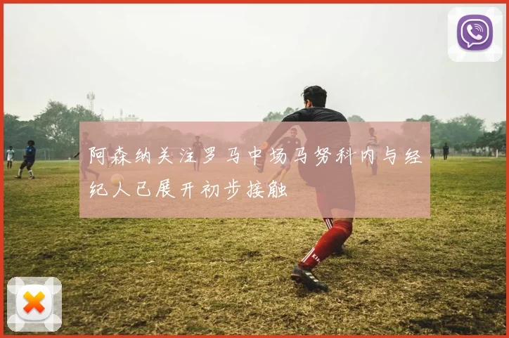 阿森纳关注罗马中场马努科内与经纪人已展开初步接触