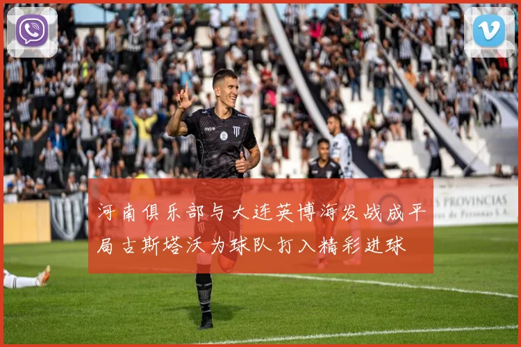 河南俱乐部与大连英博海发战成平局古斯塔沃为球队打入精彩进球