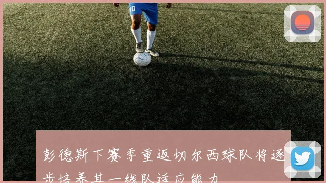 彭德斯下赛季重返切尔西球队将逐步培养其一线队适应能力