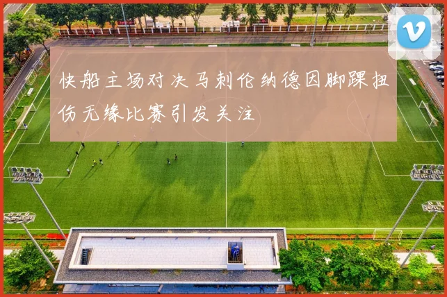 快船主场对决马刺伦纳德因脚踝扭伤无缘比赛引发关注