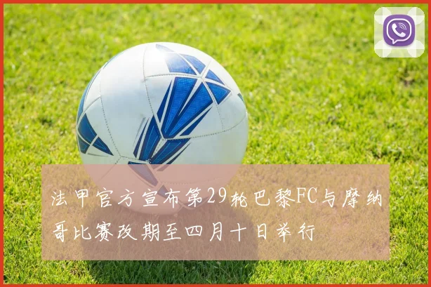 法甲官方宣布第29轮巴黎FC与摩纳哥比赛改期至四月十日举行