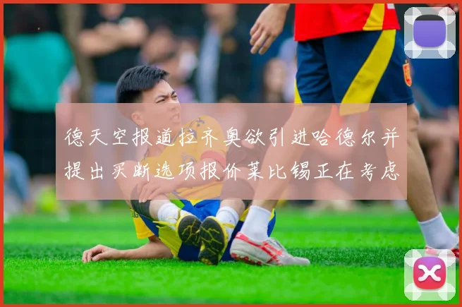 德天空报道拉齐奥欲引进哈德尔并提出买断选项报价莱比锡正在考虑